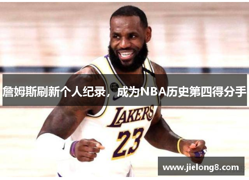 詹姆斯刷新个人纪录，成为NBA历史第四得分手